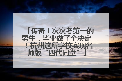传奇！次次考第一的男生，毕业做了个决定！杭州这所学校实现名师版“四代同堂”