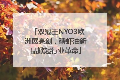 双冠王NYO3欧洲展亮剑，磷虾油新品掀起行业革命