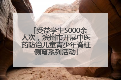 受益学生5000余人次，滨州市开展中医药防治儿童青少年脊柱侧弯系列活动