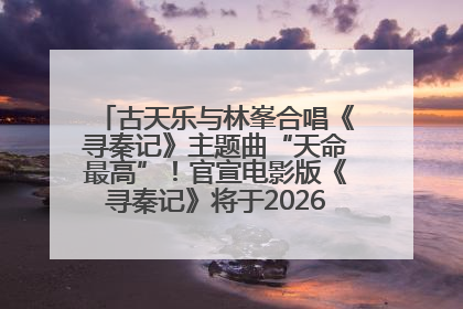 古天乐与林峯合唱《寻秦记》主题曲“天命最高”！官宣电影版《寻秦记》将于2026年元旦上映