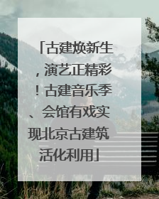 古建焕新生，演艺正精彩！古建音乐季、会馆有戏实现北京古建筑活化利用