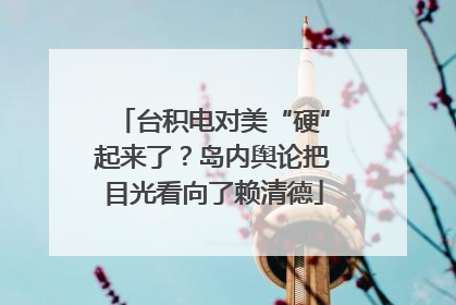 台积电对美“硬”起来了？岛内舆论把目光看向了赖清德