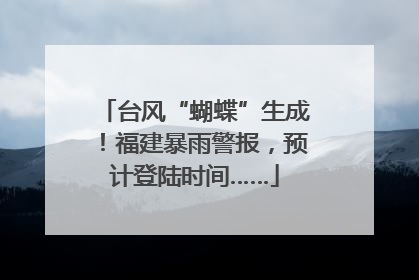 台风“蝴蝶”生成！福建暴雨警报，预计登陆时间……