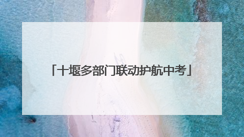 十堰多部门联动护航中考