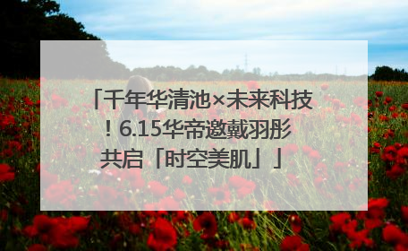 千年华清池×未来科技！6.15华帝邀戴羽彤共启「时空美肌」