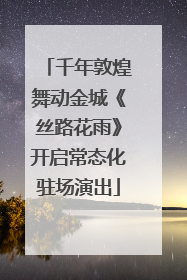 千年敦煌舞动金城《丝路花雨》开启常态化驻场演出