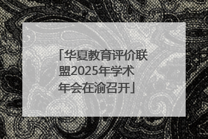 华夏教育评价联盟2025年学术年会在渝召开