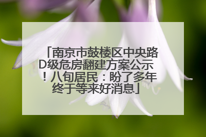 南京市鼓楼区中央路D级危房翻建方案公示！八旬居民：盼了多年终于等来好消息