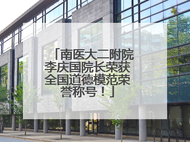 南医大二附院李庆国院长荣获全国道德模范荣誉称号！