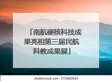 南航硬核科技成果亮相第三届民航科教成果展