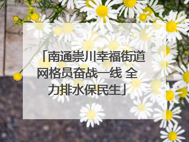 南通崇川幸福街道网格员奋战一线 全力排水保民生
