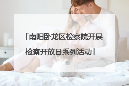 南阳卧龙区检察院开展检察开放日系列活动