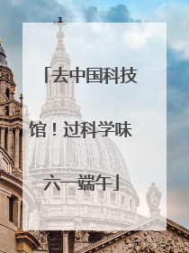 去中国科技馆！过科学味六一端午