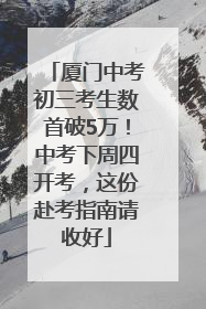 厦门中考初三考生数首破5万！中考下周四开考，这份赴考指南请收好