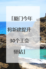 厦门今年将新建提升30个工会驿站