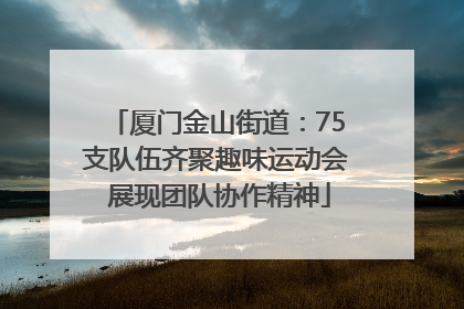 厦门金山街道：75支队伍齐聚趣味运动会 展现团队协作精神