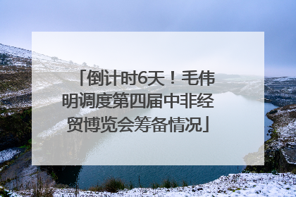 倒计时6天！毛伟明调度第四届中非经贸博览会筹备情况