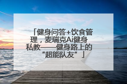 健身问答+饮食管理，麦瑞克Ai健身私教——健身路上的“超能队友”