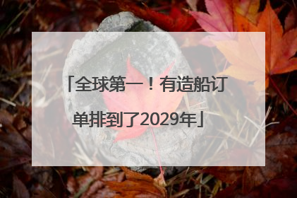 全球第一！有造船订单排到了2029年
