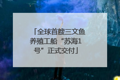 全球首艘三文鱼养殖工船“苏海1号”正式交付