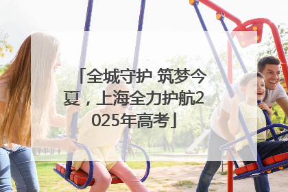 全城守护 筑梦今夏，上海全力护航2025年高考