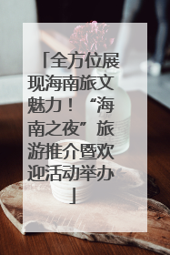 全方位展现海南旅文魅力！“海南之夜”旅游推介暨欢迎活动举办