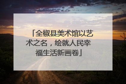 全椒县美术馆以艺术之名，绘就人民幸福生活新画卷