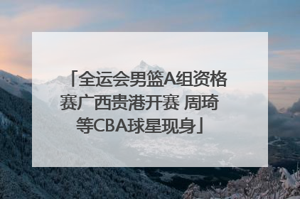 全运会男篮A组资格赛广西贵港开赛 周琦等CBA球星现身