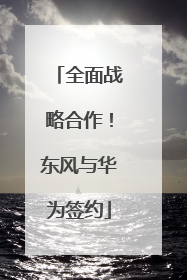 全面战略合作！东风与华为签约