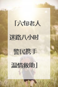 六旬老人迷路八小时 警民携手温情救助