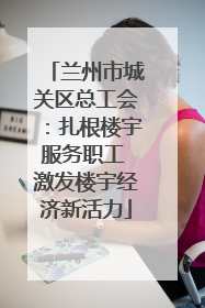 兰州市城关区总工会：扎根楼宇服务职工 激发楼宇经济新活力