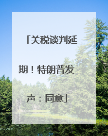 关税谈判延期！特朗普发声：同意
