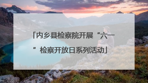 内乡县检察院开展“六一”检察开放日系列活动