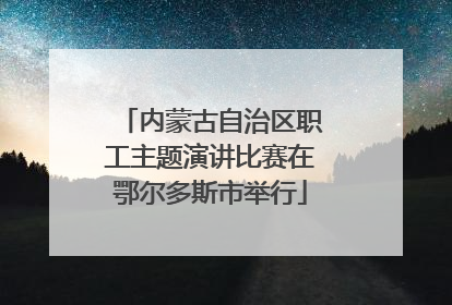 内蒙古自治区职工主题演讲比赛在鄂尔多斯市举行