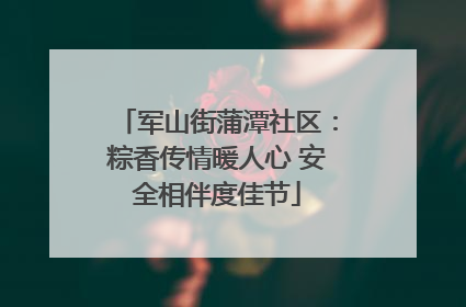 军山街蒲潭社区：粽香传情暖人心 安全相伴度佳节