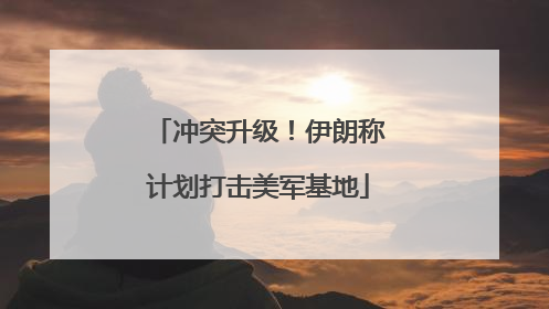 冲突升级！伊朗称计划打击美军基地