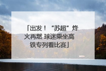 出发！“苏超”烽火再燃 球迷乘坐高铁专列看比赛