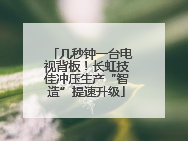 几秒钟一台电视背板！长虹技佳冲压生产“智造”提速升级