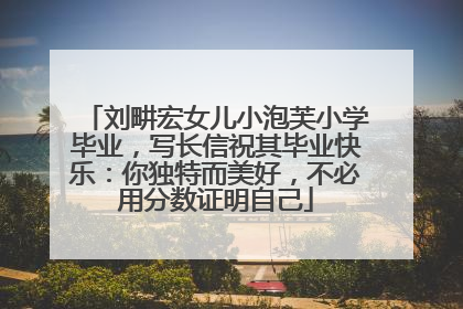刘畊宏女儿小泡芙小学毕业，写长信祝其毕业快乐：你独特而美好，不必用分数证明自己