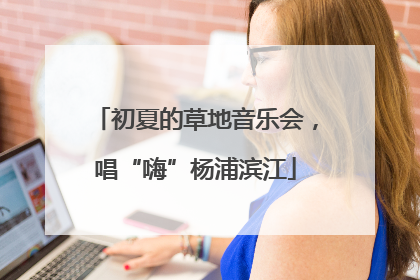 初夏的草地音乐会，唱“嗨”杨浦滨江