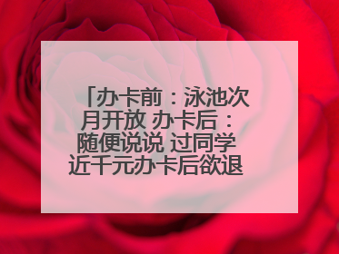 办卡前：泳池次月开放 办卡后：随便说说 过同学近千元办卡后欲退卡却被告知“写明不退不转”！