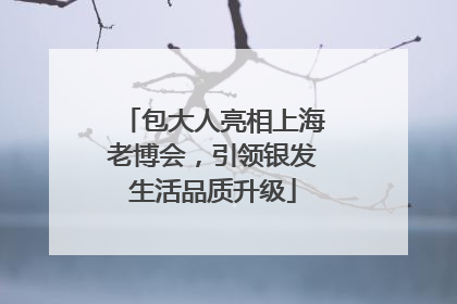 包大人亮相上海老博会，引领银发生活品质升级