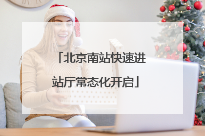 北京南站快速进站厅常态化开启