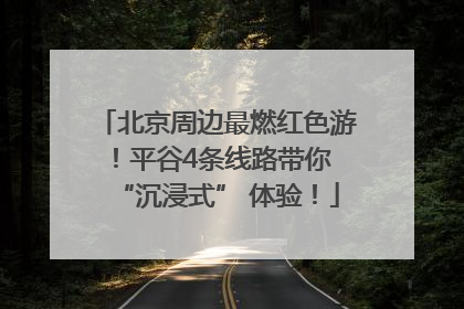 北京周边最燃红色游！平谷4条线路带你 “沉浸式” 体验！
