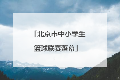 北京市中小学生篮球联赛落幕