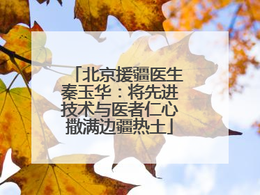 北京援疆医生秦玉华：将先进技术与医者仁心撒满边疆热土
