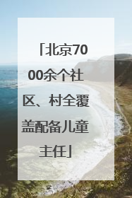 北京7000余个社区、村全覆盖配备儿童主任