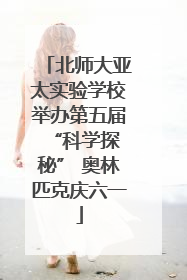北师大亚太实验学校举办第五届 “科学探秘” 奥林匹克庆六一