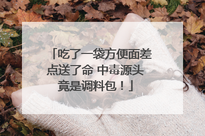 吃了一袋方便面差点送了命 中毒源头竟是调料包！