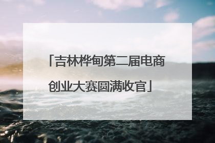 吉林桦甸第二届电商创业大赛圆满收官